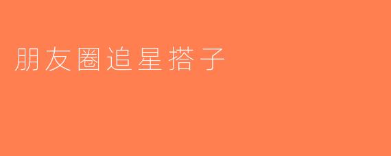 朋友圈追星搭子