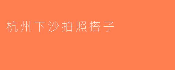 杭州下沙拍照搭子
