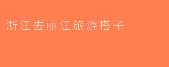 浙江去丽江旅游搭子
