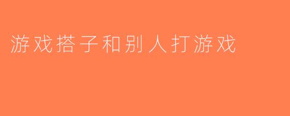 游戏搭子和别人打游戏