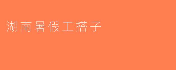 湖南暑假工搭子