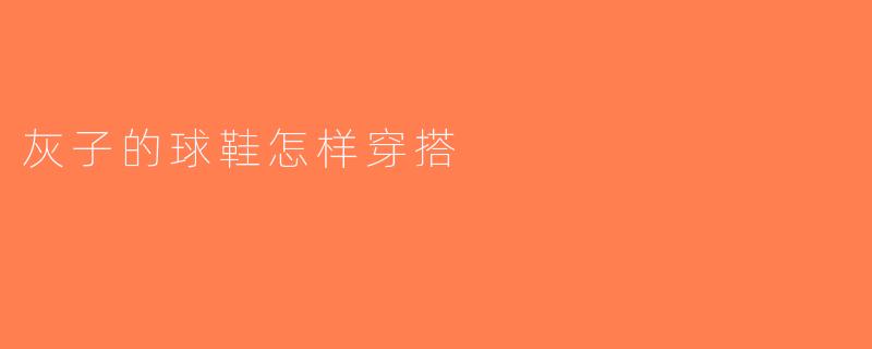 灰子的球鞋怎样穿搭