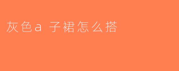 灰色a子裙怎么搭