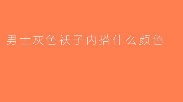 男士灰色袄子内搭什么颜色