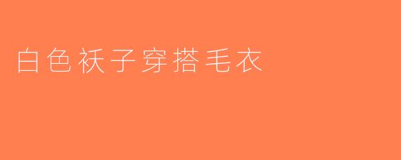 白色袄子穿搭毛衣