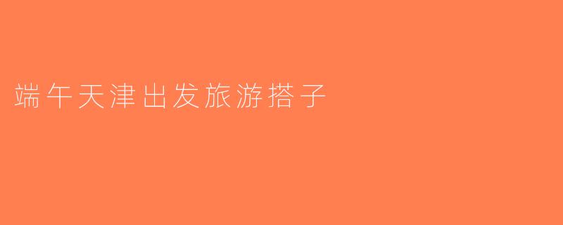 端午天津出发旅游搭子