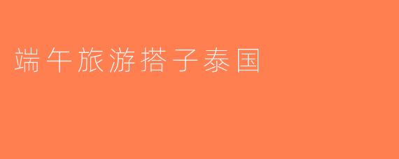 端午旅游搭子泰国