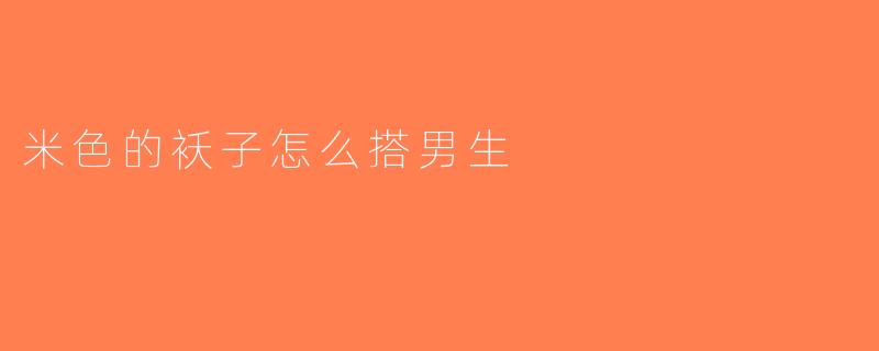 米色的袄子怎么搭男生