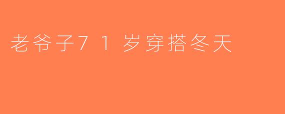 老爷子71岁穿搭冬天