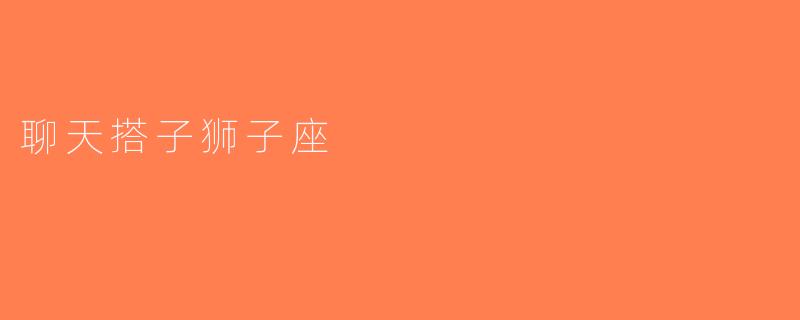 聊天搭子狮子座