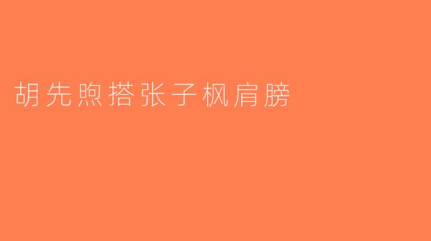 胡先煦搭张子枫肩膀