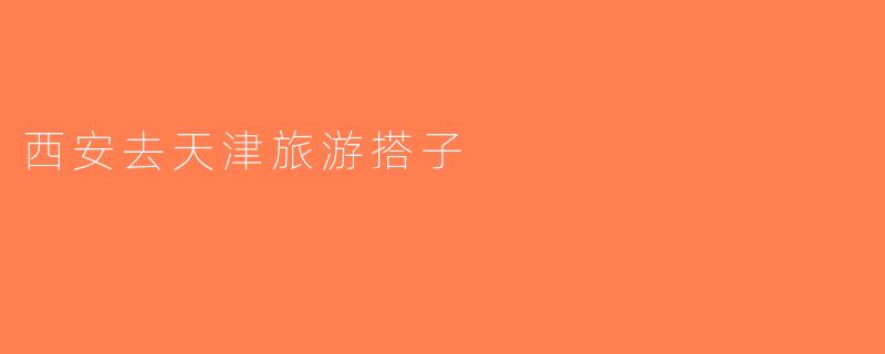 西安去天津旅游搭子