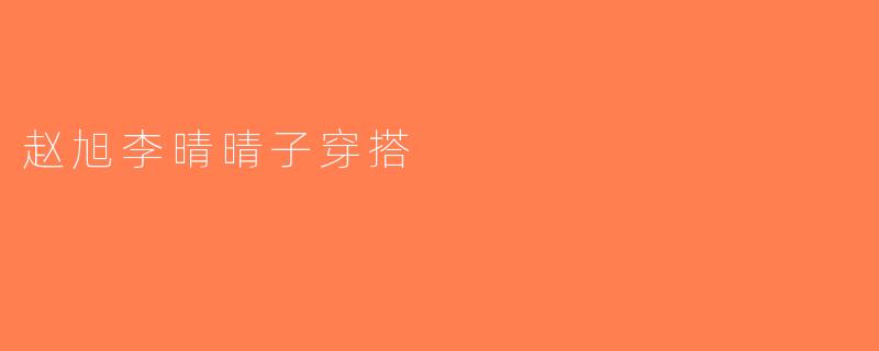 赵旭李晴晴子穿搭