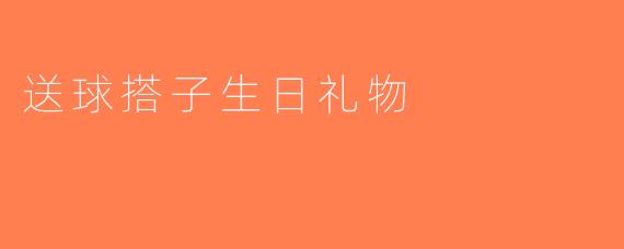 送球搭子生日礼物