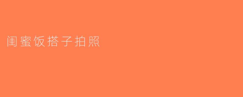 闺蜜饭搭子拍照