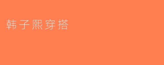 韩子熙穿搭