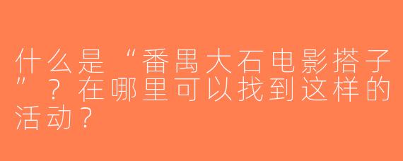 什么是“番禺大石电影搭子”？在哪里可以找到这样的活动？