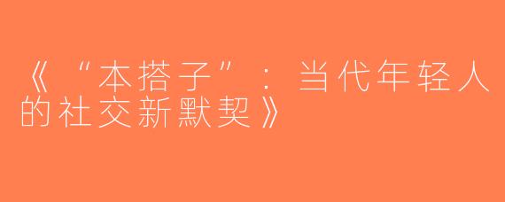 《“本搭子”：当代年轻人的社交新默契》