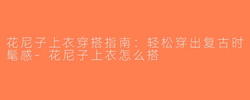 花尼子上衣穿搭指南：轻松穿出复古时髦感-花尼子上衣怎么搭