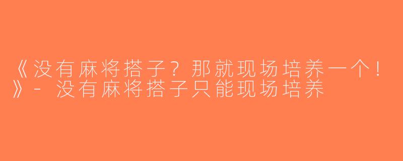 《没有麻将搭子？那就现场培养一个！》-没有麻将搭子只能现场培养