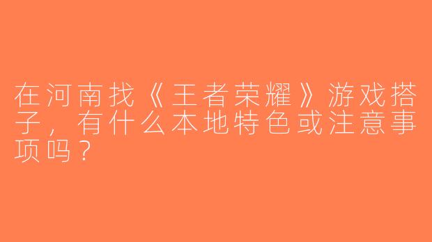 在河南找《王者荣耀》游戏搭子，有什么本地特色或注意事项吗？