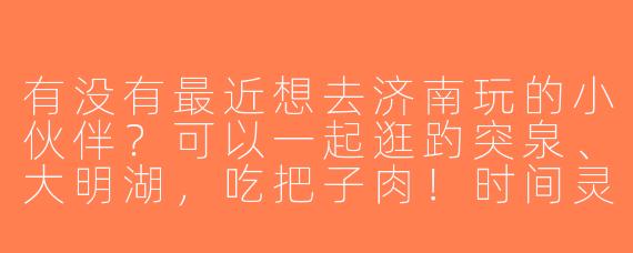 有没有最近想去济南玩的小伙伴？可以一起逛趵突泉、大明湖，吃把子肉！时间灵活，求搭子～