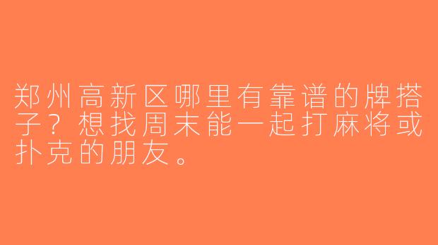 郑州高新区哪里有靠谱的牌搭子？想找周末能一起打麻将或扑克的朋友。