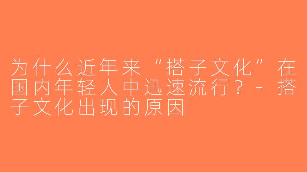 为什么近年来“搭子文化”在国内年轻人中迅速流行？-搭子文化出现的原因
