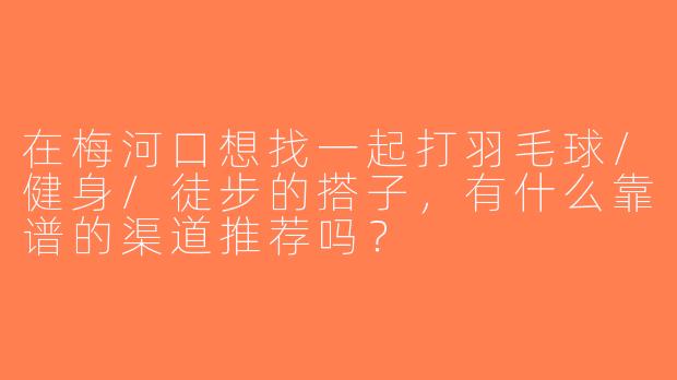 在梅河口想找一起打羽毛球/健身/徒步的搭子，有什么靠谱的渠道推荐吗？