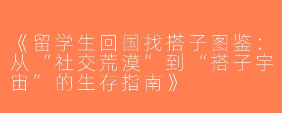 《留学生回国找搭子图鉴：从“社交荒漠”到“搭子宇宙”的生存指南》