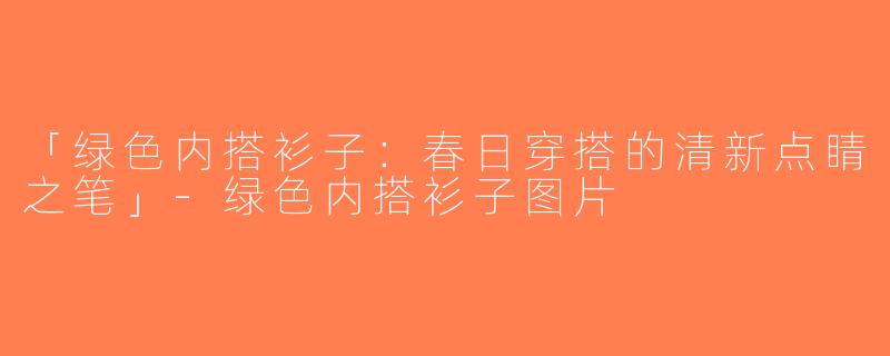 「绿色内搭衫子：春日穿搭的清新点睛之笔」-绿色内搭衫子图片