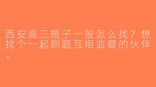 西安高三搭子一般怎么找？想找个一起刷题互相监督的伙伴。