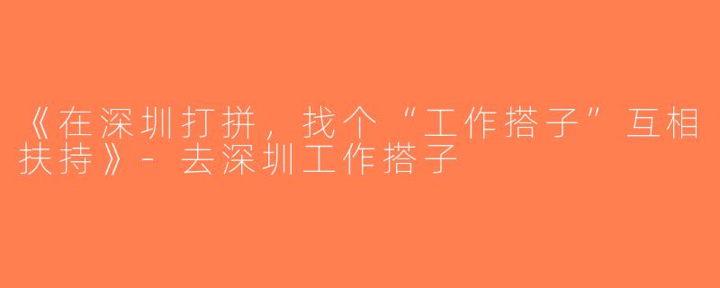 《在深圳打拼，找个“工作搭子”互相扶持》-去深圳工作搭子