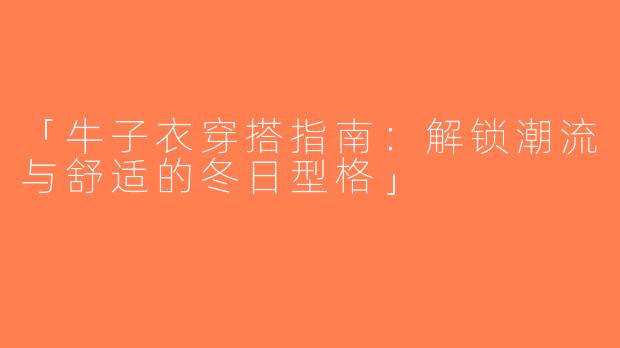 「牛子衣穿搭指南：解锁潮流与舒适的冬日型格」