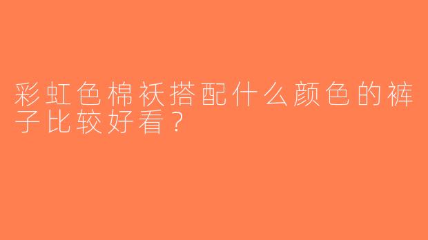 彩虹色棉袄搭配什么颜色的裤子比较好看？