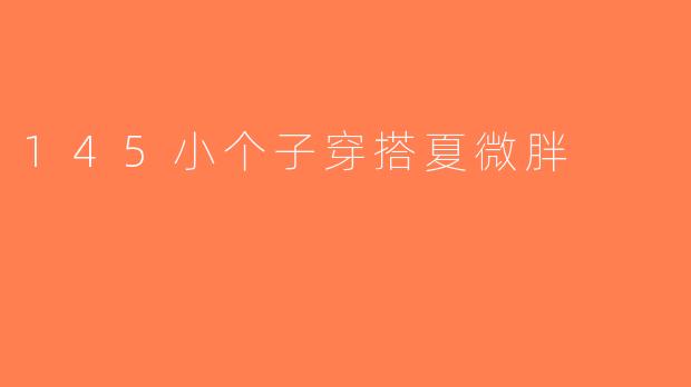 145小个子穿搭夏微胖