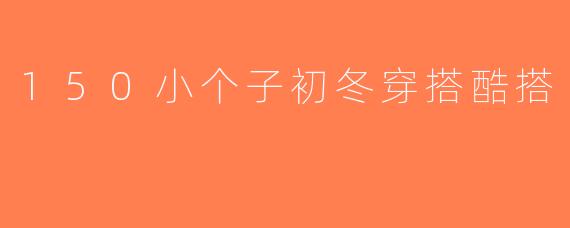 150小个子初冬穿搭酷搭