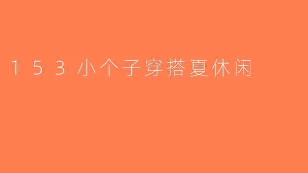153小个子穿搭夏休闲