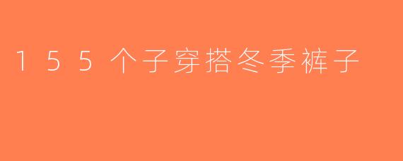 155个子穿搭冬季裤子