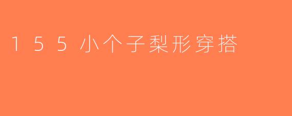 155小个子梨形穿搭
