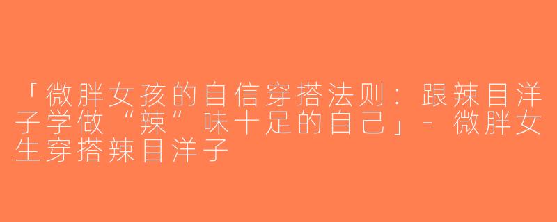 「微胖女孩的自信穿搭法则：跟辣目洋子学做“辣”味十足的自己」-微胖女生穿搭辣目洋子
