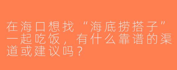 在海口想找“海底捞搭子”一起吃饭，有什么靠谱的渠道或建议吗？