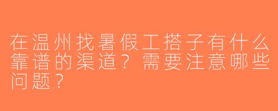 在温州找暑假工搭子有什么靠谱的渠道？需要注意哪些问题？