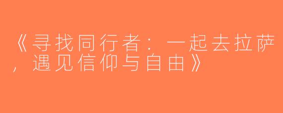 《寻找同行者：一起去拉萨，遇见信仰与自由》