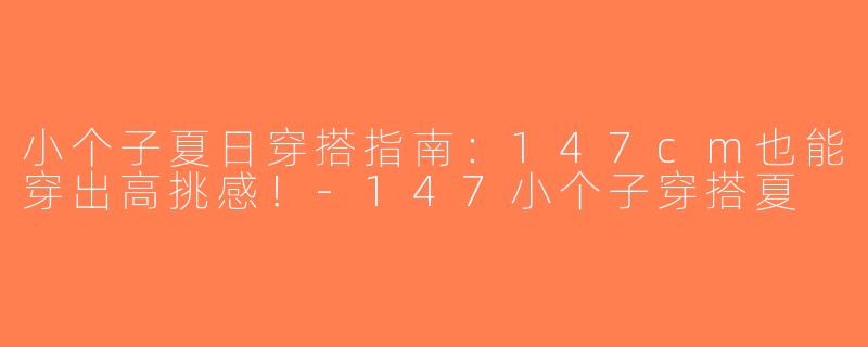 小个子夏日穿搭指南：147cm也能穿出高挑感！-147小个子穿搭夏