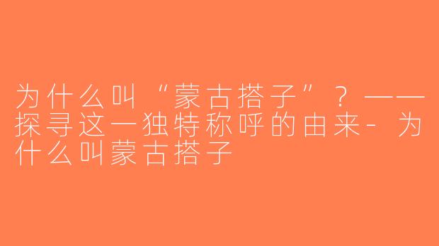 为什么叫“蒙古搭子”？——探寻这一独特称呼的由来-为什么叫蒙古搭子