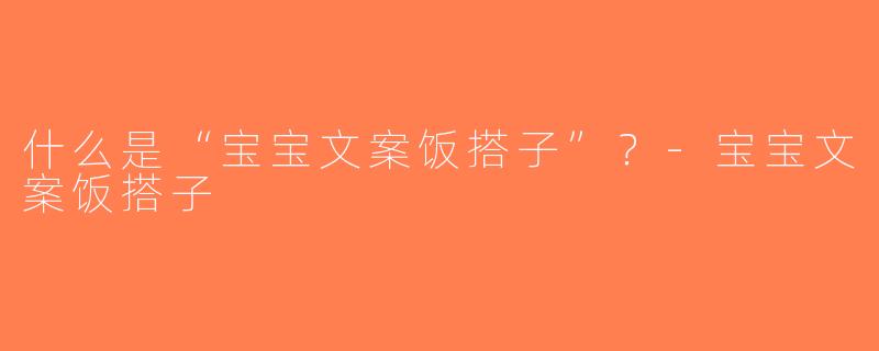 什么是“宝宝文案饭搭子”？-宝宝文案饭搭子