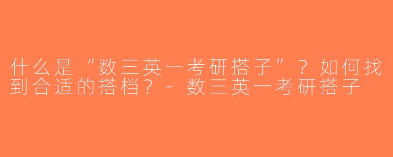 什么是“数三英一考研搭子”？如何找到合适的搭档？-数三英一考研搭子