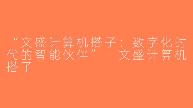 “文盛计算机搭子：数字化时代的智能伙伴”-文盛计算机搭子