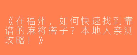 《在福州，如何快速找到靠谱的麻将搭子？本地人亲测攻略！》